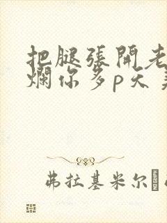 把腿张开老子臊烂你多p天美传媒