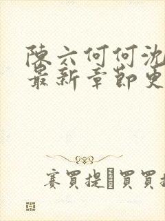 陈六何何沈轻舞最新章节更新时间