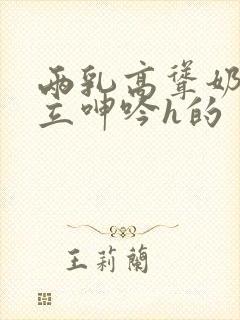 两乳高耸奶头挺立呻吟h的