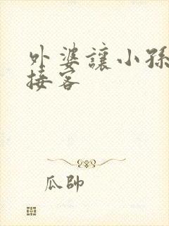 外婆让小孙女去接客