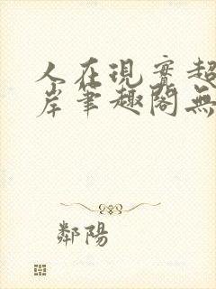 人在现实超脱彼岸笔趣阁无弹窗
