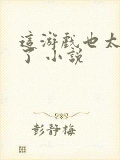 这游戏也太真实了 小说