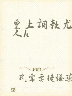 皇上调教尤物美人h