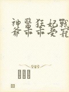 神医狂妃战神王爷乖乖受宠免费阅读