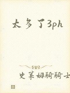 太多了3ph