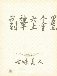 我被六个男人躁到早上会怎么样封面