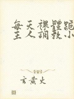 每天裸体跪着被主人调教小说