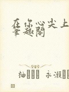 在你心尖上起舞笔趣阁