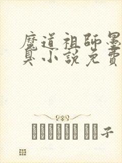 魔道祖师墨香铜臭小说免费阅读完整