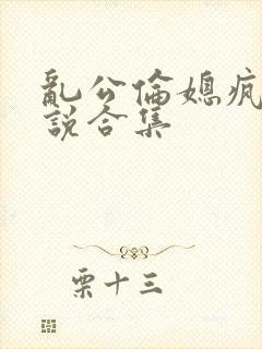 乱公伦媳疯狂小说合集