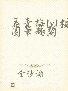 弄青梅1v1校园笔趣阁