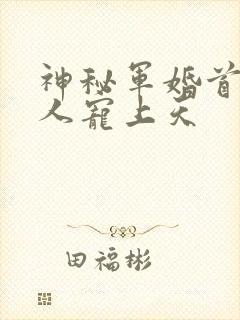 神秘军婚首长大人宠上天