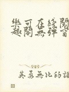 乐可在线阅读笔趣阁无弹窗