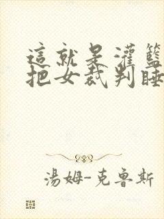 这就是灌篮球员把女裁判睡了封面