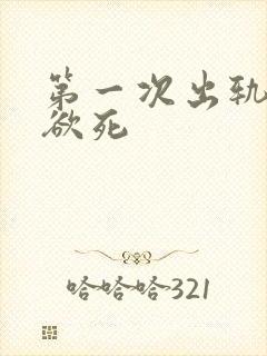 第一次出轨欲仙欲死