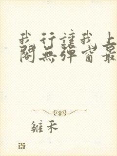 我行让我上笔趣阁无弹窗最新章节