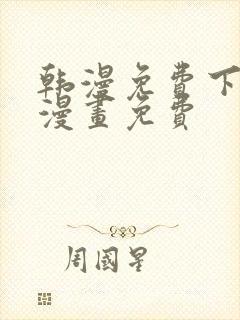 韩漫免费下拉式漫画免费