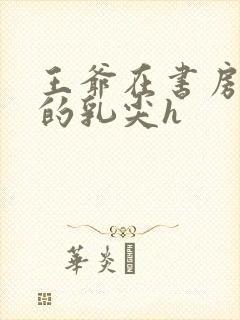 王爷在书房含她的乳尖h