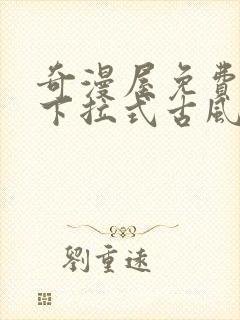 奇漫屋免费漫画下拉式古风漫下载