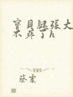 宝贝腿张大点就不疼了h