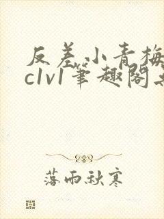 反差小青梅不经c1v1笔趣阁无弹窗