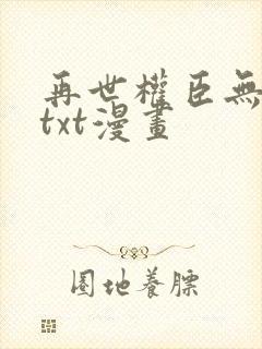 再世权臣无删减txt漫画