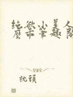 纯欲小美人他那么乖笔趣 阁