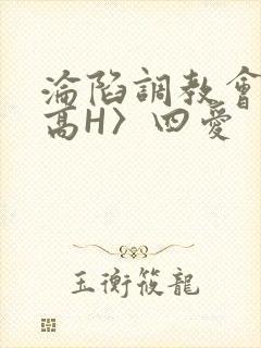 沦陷调教会所〈高H〉四爱