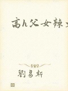 高h父女辣文