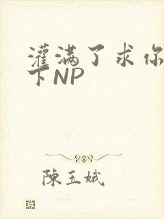 灌满了求你们停下NP封面