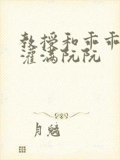 教授和乖乖女H灌满阮阮