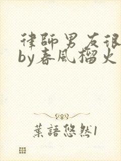 律师男友很难撩by春风榴火