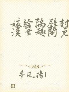 嫁给隔壁村的糙汉笔趣阁免费阅读