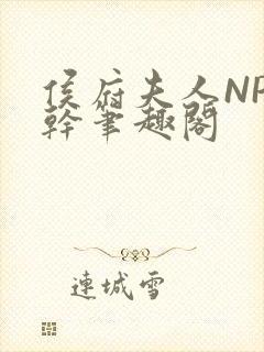 侯府夫人NP高干笔趣阁