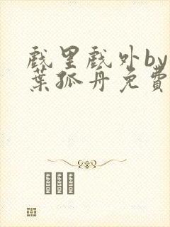 戏里戏外by一叶孤舟免费阅读