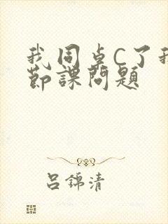 我同桌C了我一节课问题