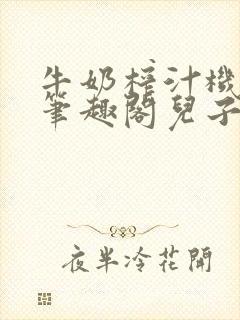 牛奶榨汁机po笔趣阁儿子牌榨汁机封面