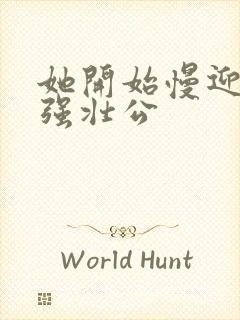 她开始慢迎迎合强壮公