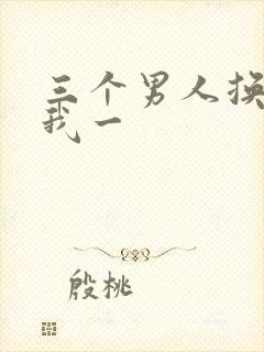 三个男人换着躁我一