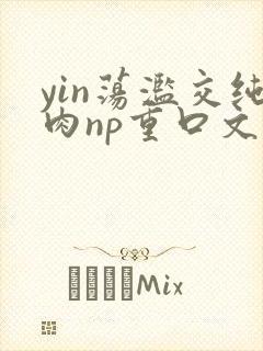 yin荡滥交纯肉np重口文