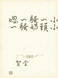 嗯～骚～小淫妇～骚奶头小说