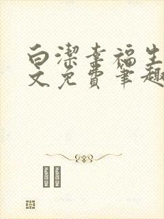 白洁幸福生活全文免费笔趣阁阅读