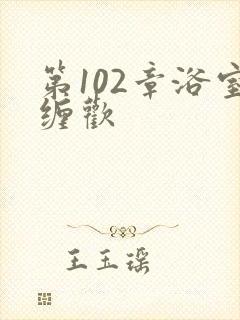 第102章浴室缠欢