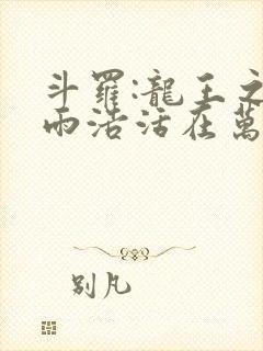 斗罗:龙王之霍雨浩活在万年后小说