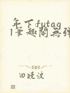年下futagl笔趣阁无弹窗