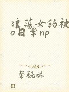 浪荡女的被cao日常np