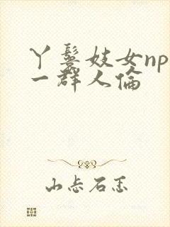 丫鬟妓女np被一群人伦