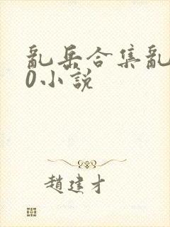 乱岳合集乱500小说