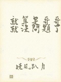 就算是哥哥有爱就没问题了对吧