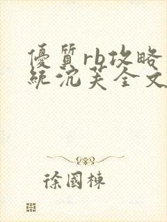 优质rb攻略系统沉芙全文免费阅读在